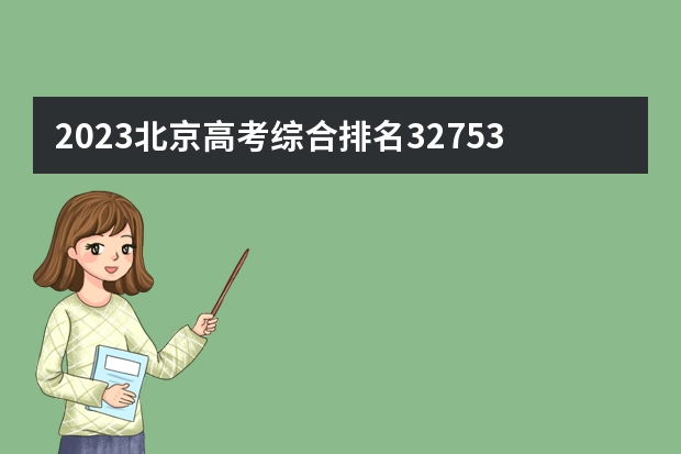 2023北京高考综合排名32753的考生报什么大学(历年录取分数线汇总)