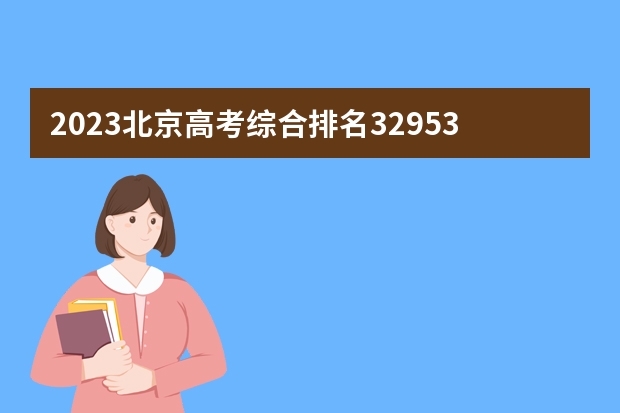 2023北京高考综合排名32953的考生报什么大学(历年录取分数线汇总)