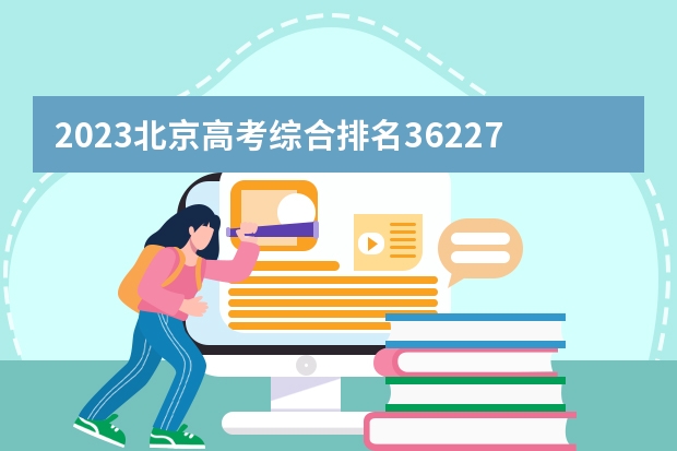 2023北京高考综合排名36227的考生报什么大学(历年录取分数线汇总)