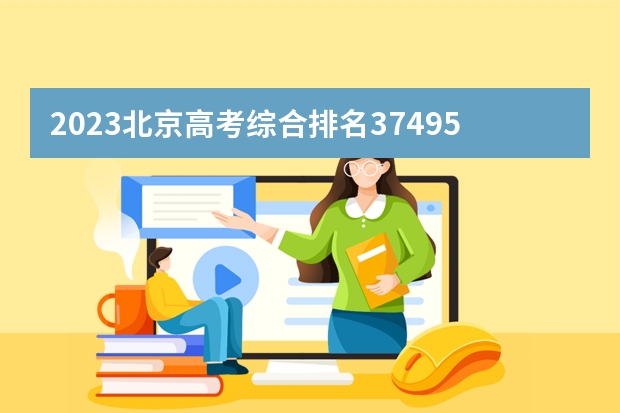 2023北京高考综合排名37495的考生报什么大学(历年录取分数线汇总)