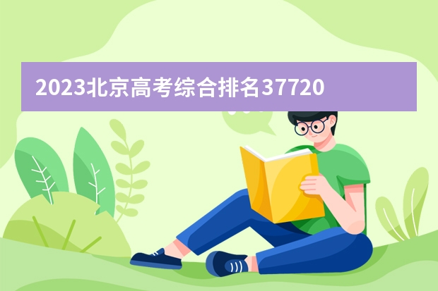 2023北京高考综合排名37720的考生报什么大学(历年录取分数线汇总)