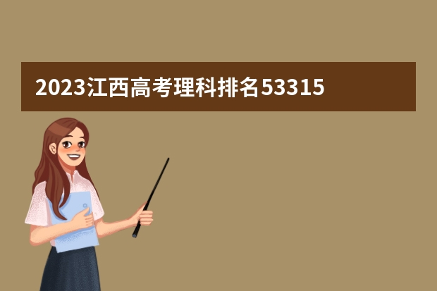 2023江西高考理科排名53315的考生报什么大学(历年录取分数线汇总)